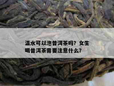 温水可以泡普洱茶吗？女生喝普洱茶需要注意什么？