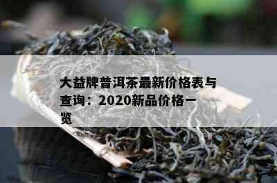 大益牌普洱茶最新价格表与查询：2020新品价格一览