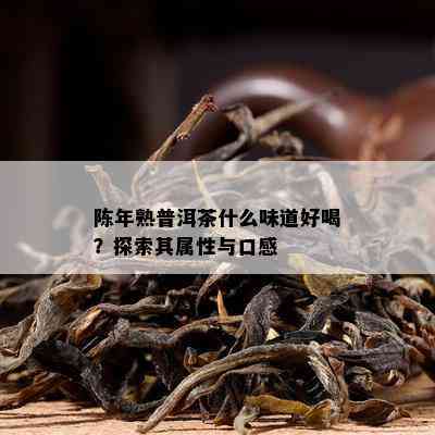 陈年熟普洱茶什么味道好喝？探索其属性与口感