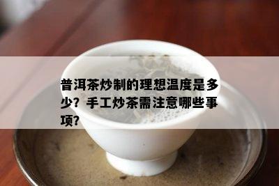 普洱茶炒制的理想温度是多少？手工炒茶需注意哪些事项？