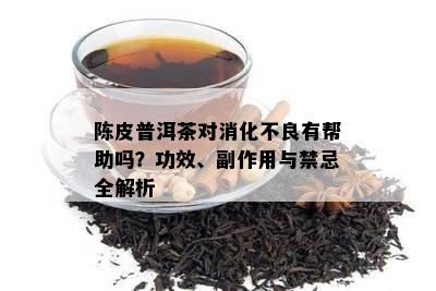 陈皮普洱茶对消化不良有帮助吗？功效、副作用与禁忌全解析