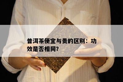 普洱茶便宜与贵的区别：功效是否相同？