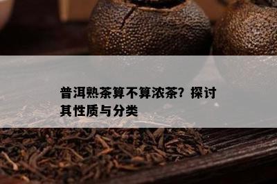 普洱熟茶算不算浓茶？探讨其性质与分类