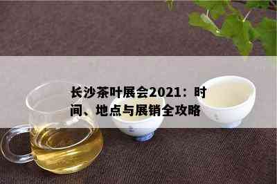 长沙茶叶展会2021：时间、地点与展销全攻略