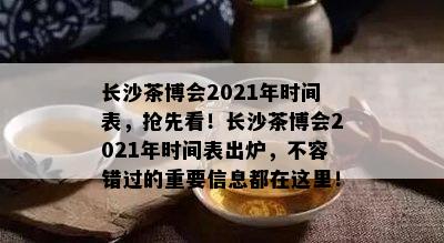 长沙茶博会2021年时间表，抢先看！长沙茶博会2021年时间表出炉，不容错过的重要信息都在这里！