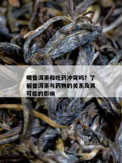 喝普洱茶和吃冲突吗？了解普洱茶与物的关系及其可能的影响