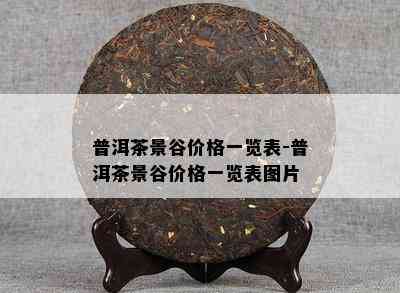 普洱茶景谷价格一览表-普洱茶景谷价格一览表图片