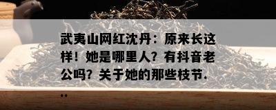 武夷山网红沈丹：原来长这样！她是哪里人？有抖音老公吗？关于她的那些枝节...