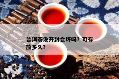 普洱茶没开封会坏吗？可存放多久？