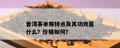 普洱茶单株特点及其功效是什么？价格如何？