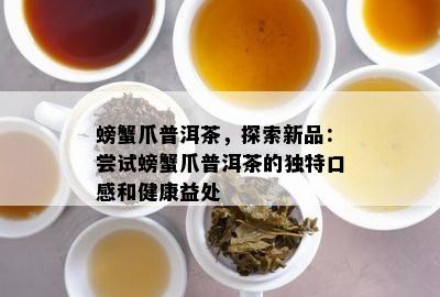 螃蟹爪普洱茶，探索新品：尝试螃蟹爪普洱茶的独特口感和健康益处