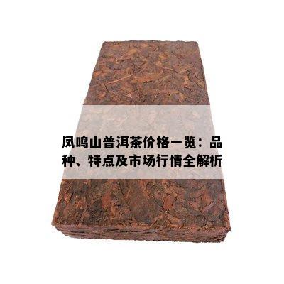 凤鸣山普洱茶价格一览：品种、特点及市场行情全解析