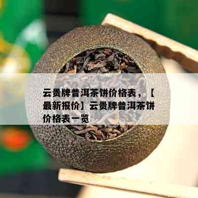 云贵牌普洱茶饼价格表，【最新报价】云贵牌普洱茶饼价格表一览