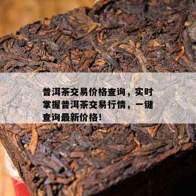 普洱茶交易价格查询，实时掌握普洱茶交易行情，一键查询最新价格！