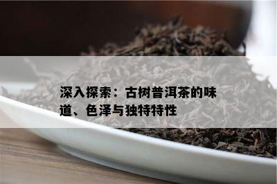 深入探索：古树普洱茶的味道、色泽与独特特性