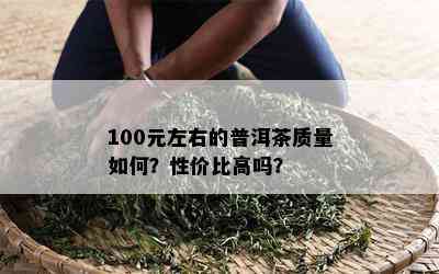 100元左右的普洱茶质量如何？性价比高吗？