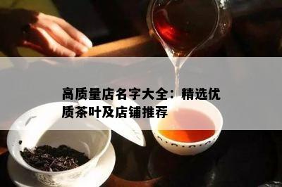 高质量店名字大全：精选优质茶叶及店铺推荐