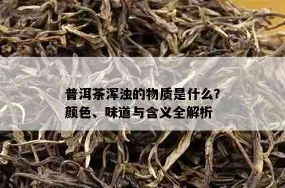 普洱茶浑浊的物质是什么？颜色、味道与含义全解析