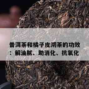 普洱茶和橘子皮沏茶的功效：解油腻、助消化、抗氧化