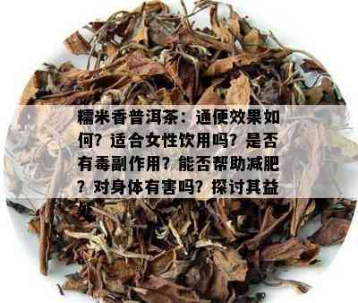 糯米香普洱茶：通便效果如何？适合女性饮用吗？是否有副作用？能否帮助减肥？对身体有害吗？探讨其益处