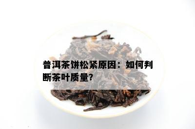 普洱茶饼松紧原因：如何判断茶叶质量？