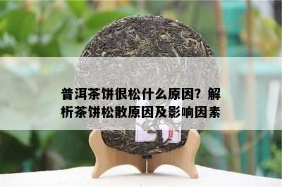 普洱茶饼很松什么原因？解析茶饼松散原因及影响因素