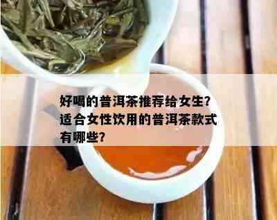 好喝的普洱茶推荐给女生？适合女性饮用的普洱茶款式有哪些？