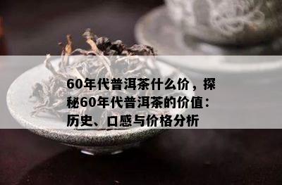 60年代普洱茶什么价，探秘60年代普洱茶的价值：历史、口感与价格分析