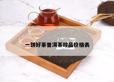 一饼好茶普洱茶珍品价格表