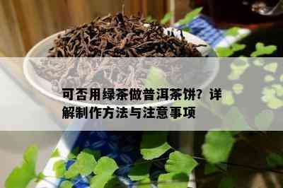 可否用绿茶做普洱茶饼？详解制作方法与注意事项