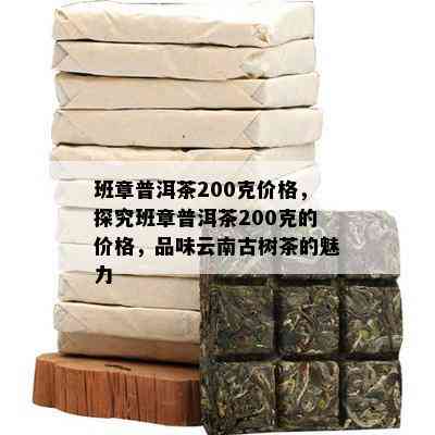 班章普洱茶200克价格，探究班章普洱茶200克的价格，品味云南古树茶的魅力