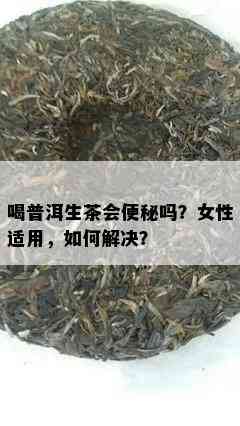 喝普洱生茶会便秘吗？女性适用，如何解决？