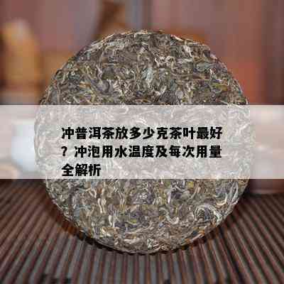 冲普洱茶放多少克茶叶更好？冲泡用水温度及每次用量全解析