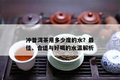 冲普洱茶用多少度的水？更佳、合适与好喝的水温解析