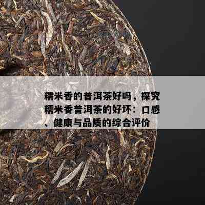 糯米香的普洱茶好吗，探究糯米香普洱茶的好坏：口感、健康与品质的综合评价