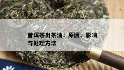 普洱茶出茶油：原因、影响与处理方法