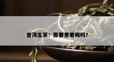 普洱生茶：需要煮着喝吗？