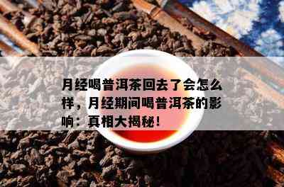 月经喝普洱茶回去了会怎么样，月经期间喝普洱茶的影响：真相大揭秘！