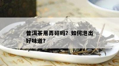 普洱茶用弄碎吗？如何泡出好味道？