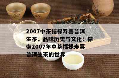 2007中茶福禄寿喜普洱生茶，品味历史与文化：探索2007年中茶福禄寿喜普洱生茶的世界