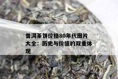 普洱茶饼价格80年代图片大全：历史与价值的双重体现