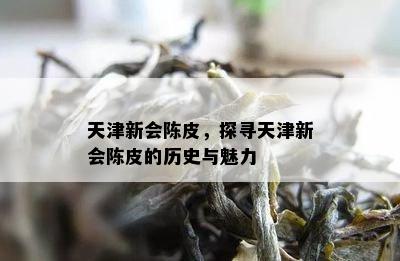 天津新会陈皮，探寻天津新会陈皮的历史与魅力