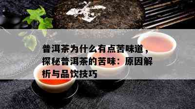 普洱茶为什么有点苦味道，探秘普洱茶的苦味：原因解析与品饮技巧