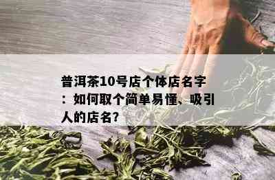 普洱茶10号店个体店名字：如何取个简单易懂、吸引人的店名？