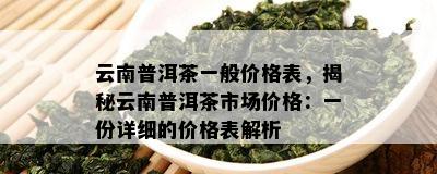 云南普洱茶一般价格表，揭秘云南普洱茶市场价格：一份详细的价格表解析