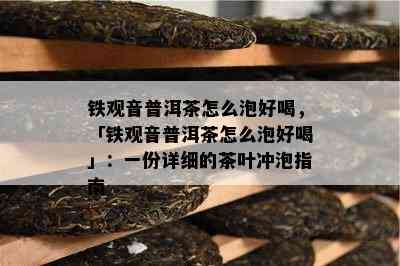 铁观音普洱茶怎么泡好喝，「铁观音普洱茶怎么泡好喝」：一份详细的茶叶冲泡指南