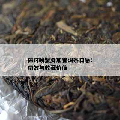 探讨螃蟹脚加普洱茶口感：功效与收藏价值