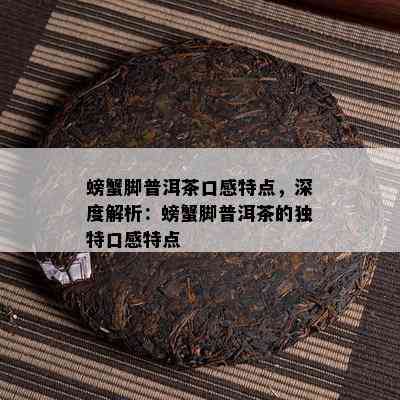 螃蟹脚普洱茶口感特点，深度解析：螃蟹脚普洱茶的独特口感特点