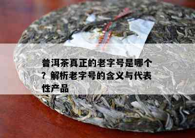 普洱茶真正的老字号是哪个？解析老字号的含义与代表性产品