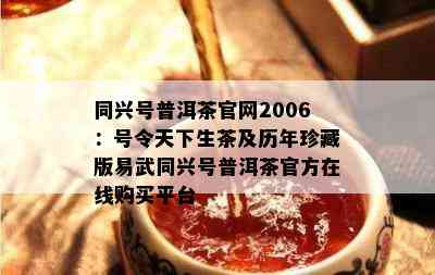 同兴号普洱茶官网2006：号令天下生茶及历年珍藏版易武同兴号普洱茶官方在线购买平台